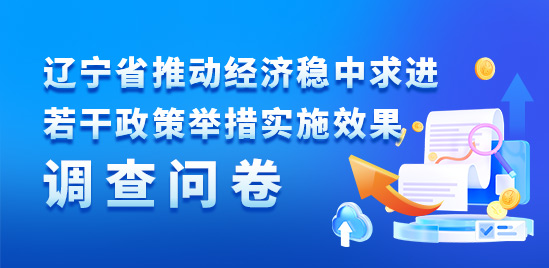 遼寧省推動經(jīng)濟(jì)穩(wěn)中求進(jìn)若干政策舉措實(shí)施效果調(diào)查問卷